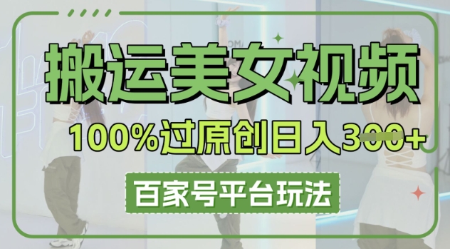 搬运美女视频100%过原创大揭秘，百家号平台玩法，轻松日入3张(可矩阵)-百创源-全网首发各大平台项目资源、专注分享新出网上vip赚钱方法、vip课程视频教程、付费网络课程以及网赚培训，学习引流、建站、赚钱等，学项目技术从这里开始！