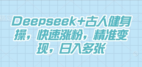 Deepseek+古人健身操,快速涨粉,精准变现,日入多张-百创源-全网首发各大平台项目资源、专注分享新出网上vip赚钱方法、vip课程视频教程、付费网络课程以及网赚培训,学习引流、建站、赚钱等,学项目技术从这里开始!
