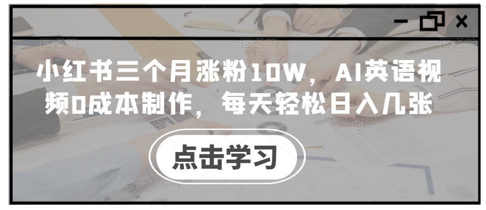 小红书三个月涨粉10W，AI英语视频0成本制作，每天轻松日入几张【揭秘】壹学湾 - 一站式在线学习平台，专注职业技能提升与知识成长壹学湾