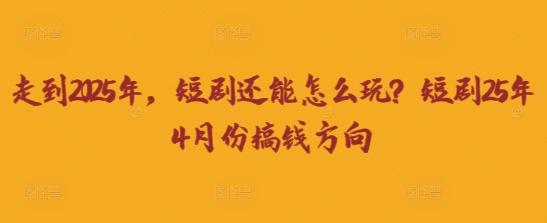 走到2025年，短剧还能怎么玩？短剧25年4月份搞钱方向-百创源-全网首发各大平台项目资源、专注分享新出网上vip赚钱方法、vip课程视频教程、付费网络课程以及网赚培训，学习引流、建站、赚钱等，学项目技术从这里开始！