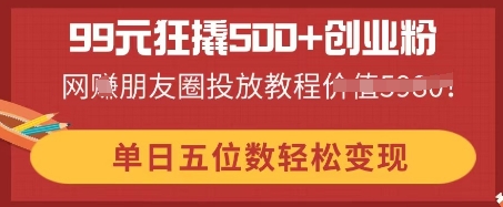 99元狂撬500+创业粉,单日五位数轻松变现,网创朋友圈投放教程-百创源-全网首发各大平台项目资源、专注分享新出网上vip赚钱方法、vip课程视频教程、付费网络课程以及网赚培训,学习引流、建站、赚钱等,学项目技术从这里开始!
