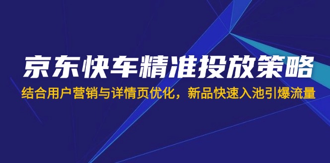 （14185期）京东快车精准投放策略，结合用户营销与详情页优化，新品快速入池引爆流量-百创源-全网首发各大平台项目资源、专注分享新出网上vip赚钱方法、vip课程视频教程、付费网络课程以及网赚培训，学习引流、建站、赚钱等，学项目技术从这里开始！
