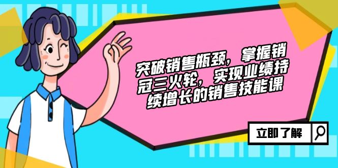突破销售瓶颈，掌握销冠三火轮，实现业绩持续增长的销售技能课壹学湾 - 一站式在线学习平台，专注职业技能提升与知识成长壹学湾