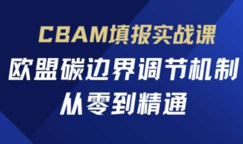 CBAM填报实战课,欧盟碳边界调节机制,从零到精通-百创源-全网首发各大平台项目资源、专注分享新出网上vip赚钱方法、vip课程视频教程、付费网络课程以及网赚培训,学习引流、建站、赚钱等,学项目技术从这里开始!