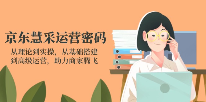 (14248期)京东慧采运营密码:从理论到实操,从基础搭建到高级运营,助力商家腾飞-百创源-全网首发各大平台项目资源、专注分享新出网上vip赚钱方法、vip课程视频教程、付费网络课程以及网赚培训,学习引流、建站、赚钱等,学项目技术从这里开始!