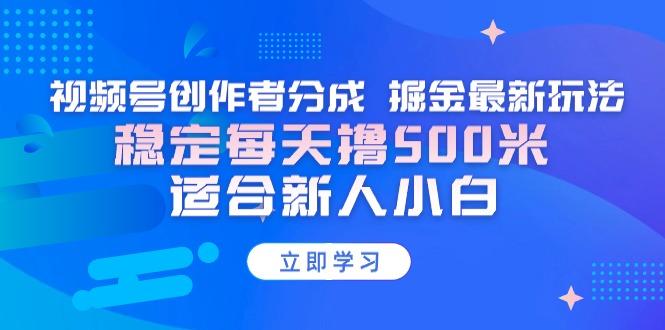 【蓝海项目】视频号创作者分成 掘金最新玩法 稳定每天撸500米 适合新人小白壹学湾 - 一站式在线学习平台，专注职业技能提升与知识成长壹学湾