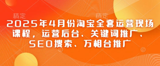 2025年4月份淘宝全套运营现场课程，运营后台、关键词推广、SEO搜索、万相台推广壹学湾 - 一站式在线学习平台，专注职业技能提升与知识成长壹学湾