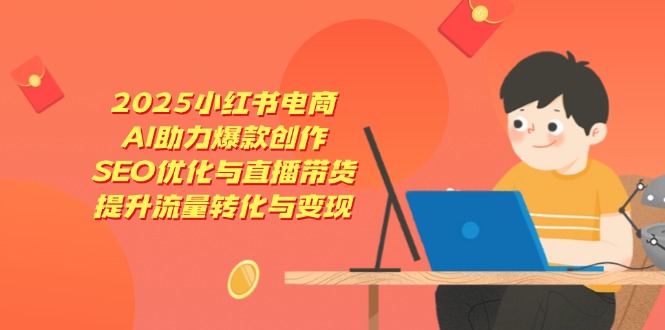 2025小红书电商，AI助力爆款创作，SEO优化与直播带货，提升流量转化与变现壹学湾 - 一站式在线学习平台，专注职业技能提升与知识成长壹学湾