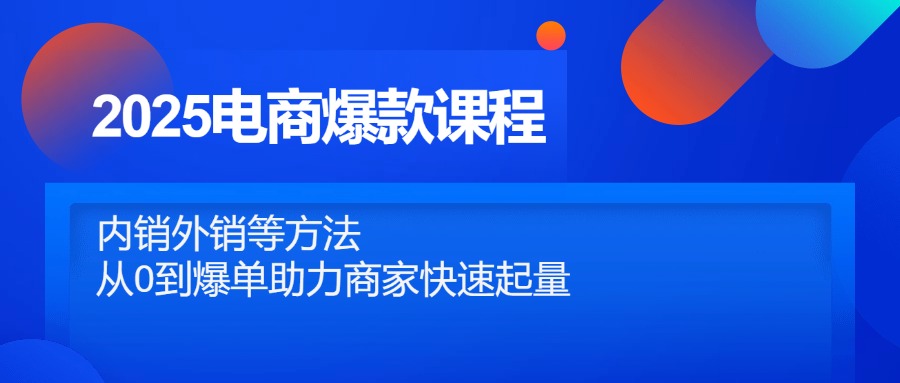 2025电商爆款课程，内销外销等方法，从0到爆单助力商家快速起量壹学湾 - 一站式在线学习平台，专注职业技能提升与知识成长壹学湾