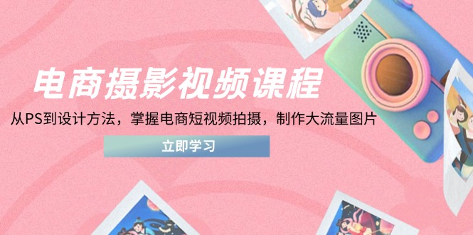 电商摄影视频课程，从PS到设计方法，掌握电商短视频拍摄，制作大流量图片壹学湾 - 一站式在线学习平台，专注职业技能提升与知识成长壹学湾