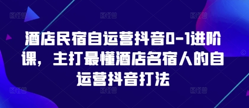 酒店民宿自运营抖音0-1进阶课，主打最懂酒店名宿人的自运营抖音打法壹学湾 - 一站式在线学习平台，专注职业技能提升与知识成长壹学湾