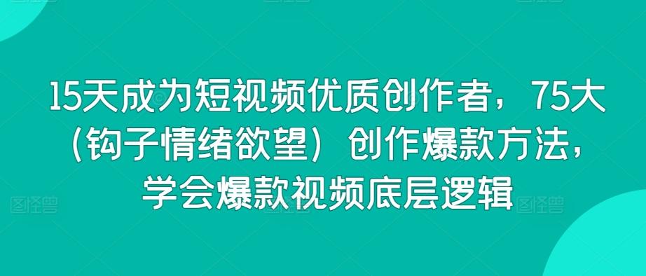 15天成为短视频优质创作者，75大(钩子情绪欲望)创作爆款方法，学会爆款视频底层逻辑壹学湾 - 一站式在线学习平台，专注职业技能提升与知识成长壹学湾