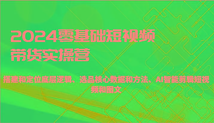 2024零基础短视频带货实操营-搭建和定位底层逻辑、选品核心数据和方法、AI智能剪辑壹学湾 - 一站式在线学习平台，专注职业技能提升与知识成长壹学湾