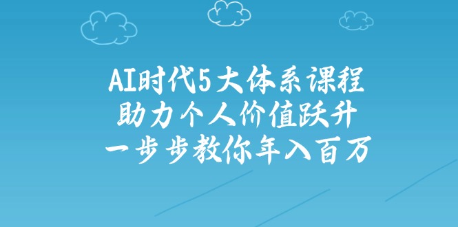 AI时代5大体系课程：助力个人价值跃升，一步步教你年入百万壹学湾 - 一站式在线学习平台，专注职业技能提升与知识成长壹学湾