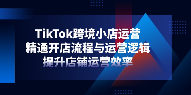 TikTok跨境小店运营，精通开店流程与运营逻辑，提升店铺运营效率壹学湾 - 一站式在线学习平台，专注职业技能提升与知识成长壹学湾