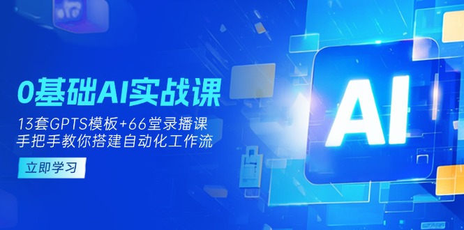 (14202期)0基础AI实操课:13套GPTS模板+66字录播课,手把手教你搭建自动化工作流-百创源-全网首发各大平台项目资源、专注分享新出网上vip赚钱方法、vip课程视频教程、付费网络课程以及网赚培训,学习引流、建站、赚钱等,学项目技术从这里开始!
