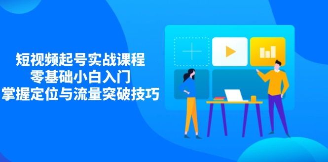 短视频起号实战课程，零基础小白入门，掌握定位与流量突破技巧壹学湾 - 一站式在线学习平台，专注职业技能提升与知识成长壹学湾