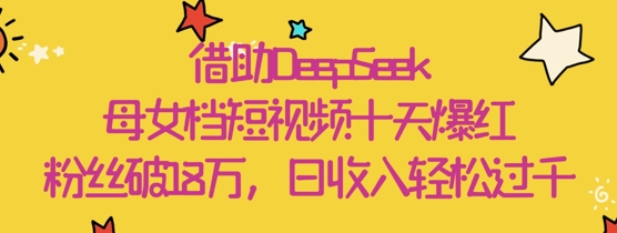 借助DeepSeek，母女档短视频十天爆红，粉丝破18W，日收入轻松几张壹学湾 - 一站式在线学习平台，专注职业技能提升与知识成长壹学湾