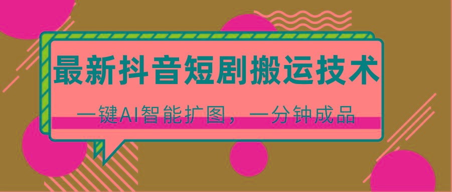 最新抖音短剧搬运技术，一键AI智能扩图，百分百过原创，秒过豆荚！壹学湾 - 一站式在线学习平台，专注职业技能提升与知识成长壹学湾