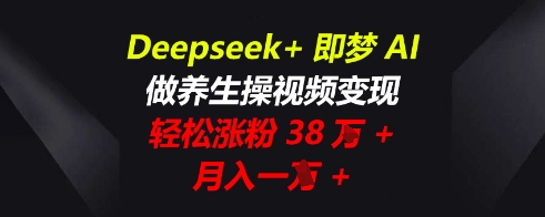 Deepseek+即梦AI，做养生操视频变现，轻松涨粉38W+，月入一W+-百创源-全网首发各大平台项目资源、专注分享新出网上vip赚钱方法、vip课程视频教程、付费网络课程以及网赚培训，学习引流、建站、赚钱等，学项目技术从这里开始！