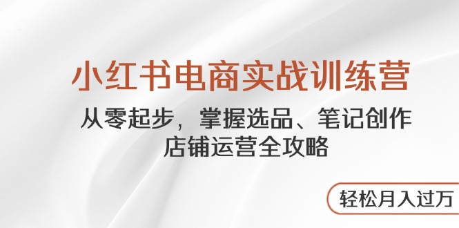 小红书电商实战训练营，从零起步，掌握选品、笔记创作、店铺运营全攻略…壹学湾 - 一站式在线学习平台，专注职业技能提升与知识成长壹学湾