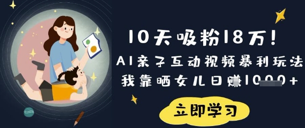 10天吸粉18W！AI亲子互动视频暴利玩法，我靠晒女儿日入数张-百创源-全网首发各大平台项目资源、专注分享新出网上vip赚钱方法、vip课程视频教程、付费网络课程以及网赚培训，学习引流、建站、赚钱等，学项目技术从这里开始！