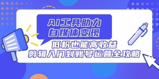 AI工具助力自媒体变现，低粉也能高收益，剪辑入门到账号运营全攻略壹学湾 - 一站式在线学习平台，专注职业技能提升与知识成长壹学湾