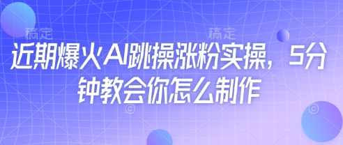近期爆火AI跳操涨粉实操，5分钟教会你怎么制作壹学湾 - 一站式在线学习平台，专注职业技能提升与知识成长壹学湾