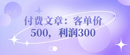 付费文章：客单价500，利润300-百创源-全网首发各大平台项目资源、专注分享新出网上vip赚钱方法、vip课程视频教程、付费网络课程以及网赚培训，学习引流、建站、赚钱等，学项目技术从这里开始！
