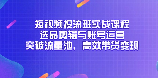 短视频投流班实战课程，选品剪辑与账号运营，突破流量池，高效带货变现壹学湾 - 一站式在线学习平台，专注职业技能提升与知识成长壹学湾