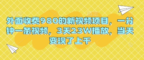 外面收费980的新视频项目,一分钟一条视频,3天23W播放,当天变现了上千-百创源-全网首发各大平台项目资源、专注分享新出网上vip赚钱方法、vip课程视频教程、付费网络课程以及网赚培训,学习引流、建站、赚钱等,学项目技术从这里开始!