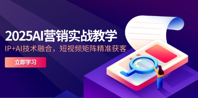 2025AI营销实战教学-5月，IP+AI技术融合，短视频矩阵精准获客壹学湾 - 一站式在线学习平台，专注职业技能提升与知识成长壹学湾