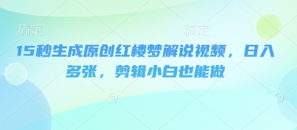 15秒生成原创红楼梦解说视频，日入多张，剪辑小白也能做-百创源-全网首发各大平台项目资源、专注分享新出网上vip赚钱方法、vip课程视频教程、付费网络课程以及网赚培训，学习引流、建站、赚钱等，学项目技术从这里开始！