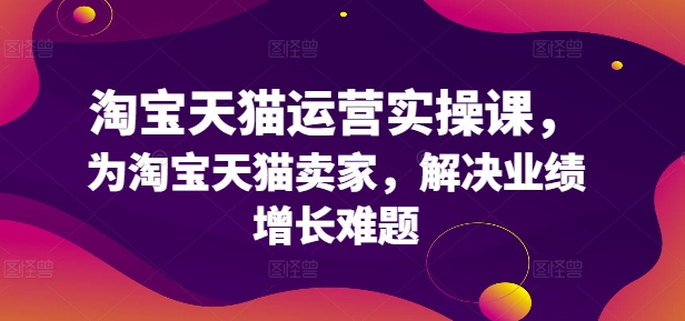 淘宝天猫运营实操课，为淘宝天猫卖家，解决业绩增长难题壹学湾 - 一站式在线学习平台，专注职业技能提升与知识成长壹学湾