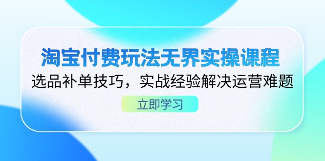 淘宝付费玩法无界实操课程，选品补单技巧，实战经验解决运营难题壹学湾 - 一站式在线学习平台，专注职业技能提升与知识成长壹学湾