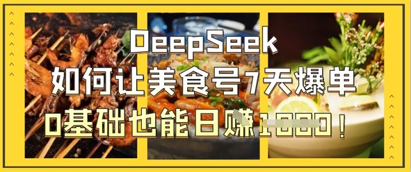 DeepSeek如何让美食号7天爆单，0基础也能日入1k-百创源-全网首发各大平台项目资源、专注分享新出网上vip赚钱方法、vip课程视频教程、付费网络课程以及网赚培训，学习引流、建站、赚钱等，学项目技术从这里开始！