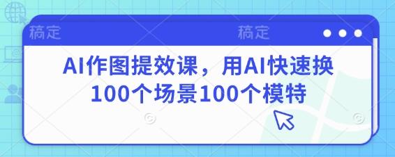 AI作图提效课，用AI快速换100个场景100个模特壹学湾 - 一站式在线学习平台，专注职业技能提升与知识成长壹学湾