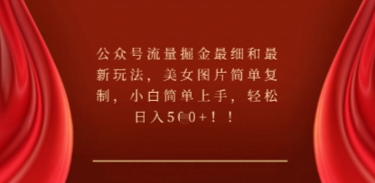 公众号流量掘金最细和最新玩法，美女图片简单复制，小白简单上手-百创源-全网首发各大平台项目资源、专注分享新出网上vip赚钱方法、vip课程视频教程、付费网络课程以及网赚培训，学习引流、建站、赚钱等，学项目技术从这里开始！