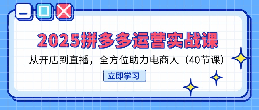 （14259期）2025拼多多运营实战课，从开店到直播，全方位助力电商人（40节课）-百创源-全网首发各大平台项目资源、专注分享新出网上vip赚钱方法、vip课程视频教程、付费网络课程以及网赚培训，学习引流、建站、赚钱等，学项目技术从这里开始！