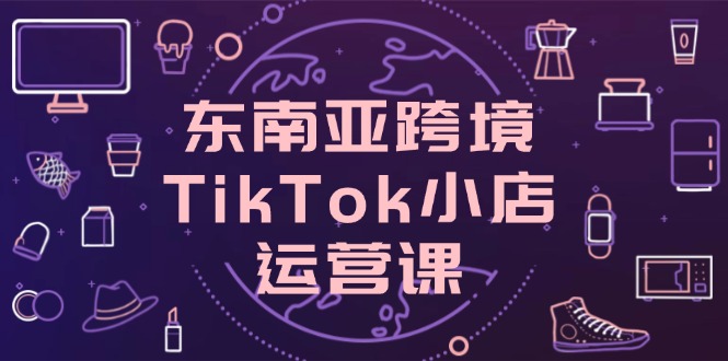 东南亚跨境TikTok小店运营课，掌握店铺设置与流量转化核心技巧壹学湾 - 一站式在线学习平台，专注职业技能提升与知识成长壹学湾