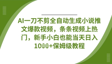 AI一刀不剪全自动生成小说推文爆款视频，条条视频上热门，新手小白也能当天日入数张-百创源-全网首发各大平台项目资源、专注分享新出网上vip赚钱方法、vip课程视频教程、付费网络课程以及网赚培训，学习引流、建站、赚钱等，学项目技术从这里开始！
