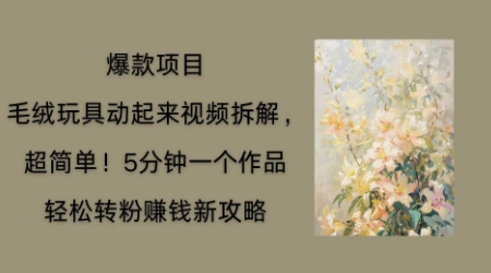 毛绒玩具动起来项目拆解，三四分钟一个作品，轻松转粉挣钱新玩法-百创源-全网首发各大平台项目资源、专注分享新出网上vip赚钱方法、vip课程视频教程、付费网络课程以及网赚培训，学习引流、建站、赚钱等，学项目技术从这里开始！