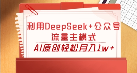 利用DeepSeek+公众号流量主模式,AI原创轻松月入1w+-百创源-全网首发各大平台项目资源、专注分享新出网上vip赚钱方法、vip课程视频教程、付费网络课程以及网赚培训,学习引流、建站、赚钱等,学项目技术从这里开始!