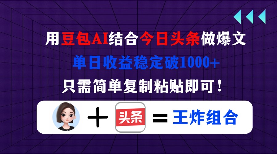 （14334期）用豆包结合今日头条做爆文，单日收益稳定破1000+，只需简单复制粘贴即可！-百创源-全网首发各大平台项目资源、专注分享新出网上vip赚钱方法、vip课程视频教程、付费网络课程以及网赚培训，学习引流、建站、赚钱等，学项目技术从这里开始！