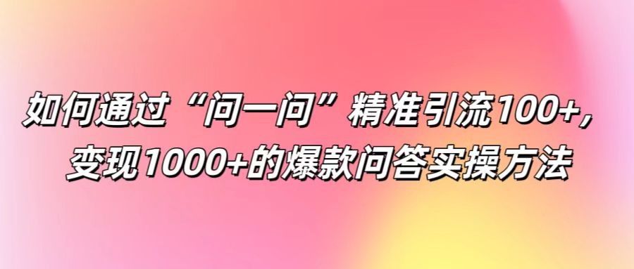 如何通过“问一问”精准引流100+， 变现1000+的爆款问答实操方法壹学湾 - 一站式在线学习平台，专注职业技能提升与知识成长壹学湾