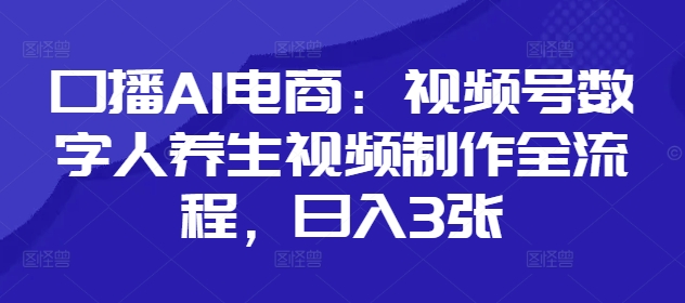 口播AI电商：视频号数字人养生视频制作全流程，日入3张壹学湾 - 一站式在线学习平台，专注职业技能提升与知识成长壹学湾