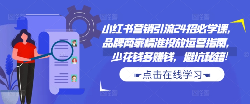 小红书营销引流24招必学课，品牌商家精准投放运营指南，少花钱多赚钱，避坑秘籍!壹学湾 - 一站式在线学习平台，专注职业技能提升与知识成长壹学湾