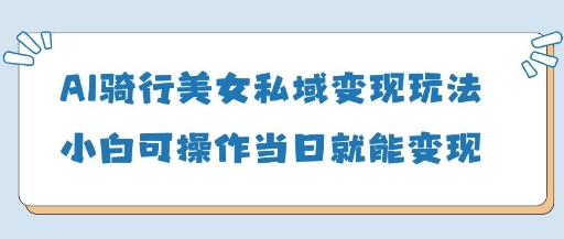 AI骑行美女私域变现玩法小白可操作当日变现5张壹学湾 - 一站式在线学习平台，专注职业技能提升与知识成长壹学湾