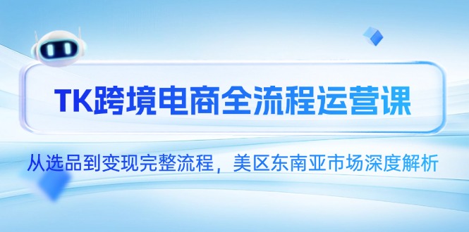 TK跨境电商全流程运营课，从选品到变现完整流程，美区东南亚市场深度解析壹学湾 - 一站式在线学习平台，专注职业技能提升与知识成长壹学湾