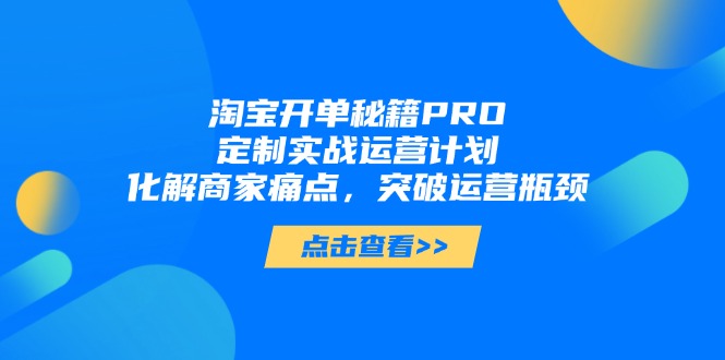 淘宝开单秘籍PRO，定制实战运营计划，化解商家痛点，突破运营瓶颈壹学湾 - 一站式在线学习平台，专注职业技能提升与知识成长壹学湾